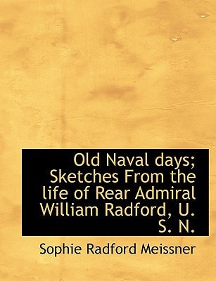 Old Naval days; Sketches From the life of Rear Admiral William Radford, U. S. N.