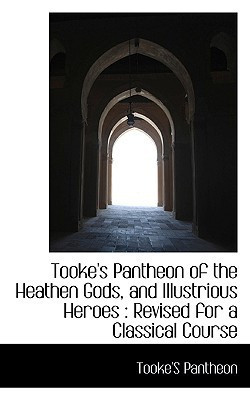 Tooke's Pantheon of the Heathen Gods, and Illustrious Heroes: Revised for a Classical Course