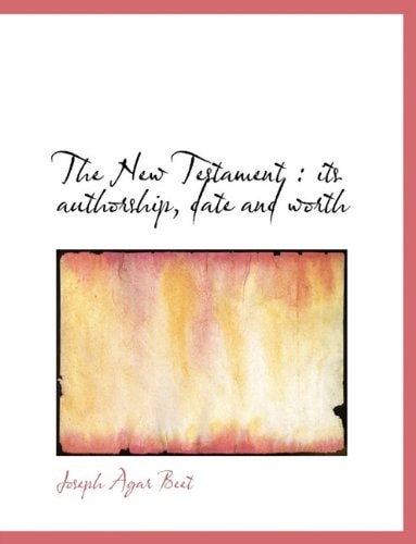 The New Testament: Its Authorship, Date and Worth