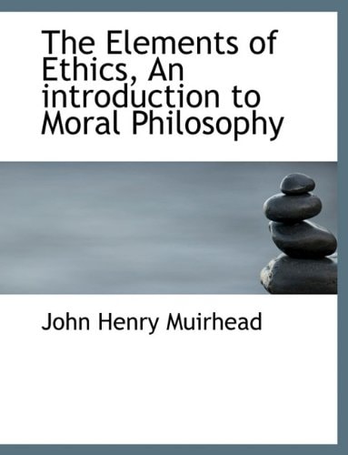 The Elements of Ethics, an Introduction to Moral Philosophy