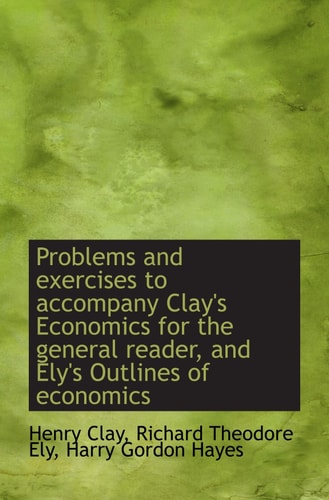 Problems and exercises to accompany Clay's Economics for the general reader, and Ely's Outlines of e