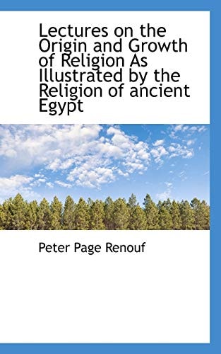 Lectures on the Origin and Growth of Religion As Illustrated by the Religion of ancient Egypt