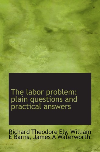 The labor problem: plain questions and practical answers