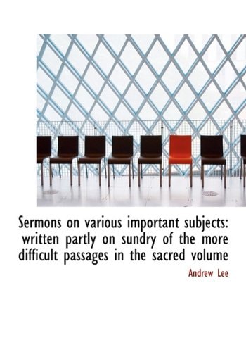 Sermons on various important subjects: written partly on sundry of the more difficult passages in the sacred volume