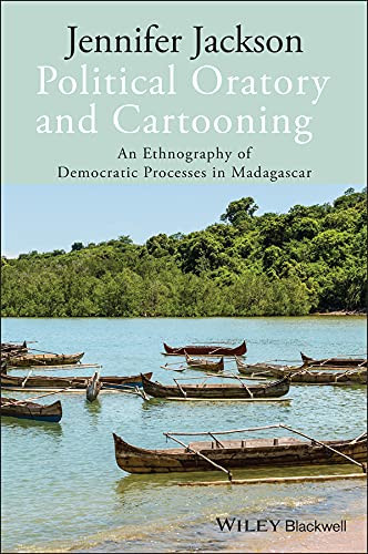 Political Oratory and Cartooning: An Ethnography of Democratic Process in Madagascar (New Directions in Ethnography Book 3)