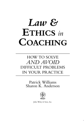 Law and Ethics in Coaching How to Solve -- and Avoid -- Difficult Problems in Your Practice