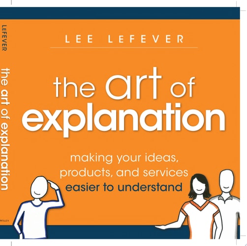 The Art of Explanation, Enhanced Edition Making your Ideas, Products, and Services Easier to Understand