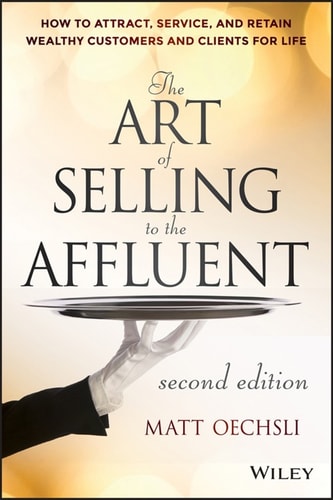 The Art of Selling to the Affluent: How to Attract, Service, and Retain Wealthy Customers and Clients for Life