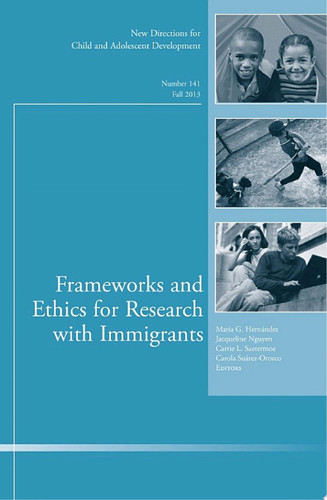 Frameworks and Ethics for Research with Immigrants New Directions for Child and Adolescent Development, Number 141