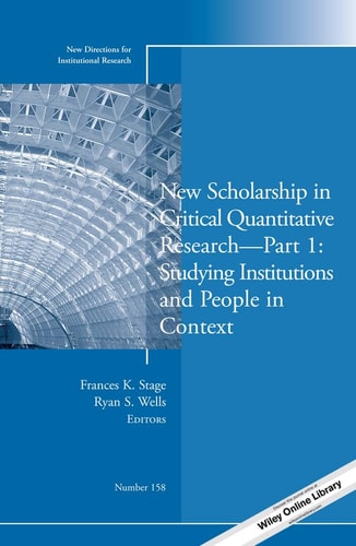 New Scholarship in Critical Quantitative Research, Part 1: Studying Institutions and People in Context New Directions for Institutional Research, Number 158