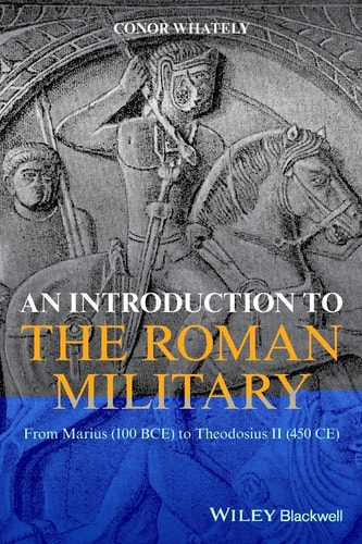 An Introduction to the Roman Military From Marius (100 BCE) to Theodosius II (450 CE)