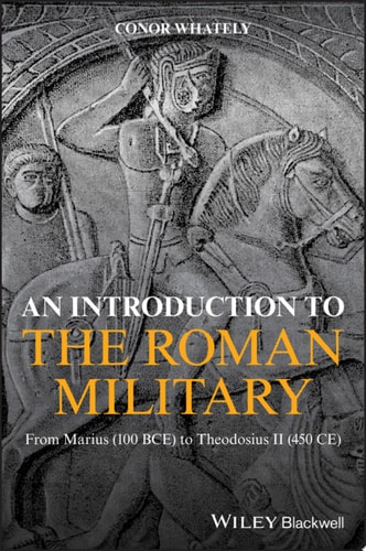 An Introduction to the Roman Military From Marius (100 BCE) to Theodosius II (450 CE)