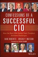 Confessions of a Successful CIO How the Best CIOs Tackle Their Toughest Business Challenges