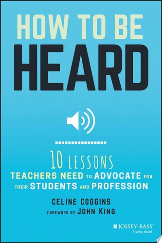 How to Be Heard Ten Lessons Teachers Need to Advocate for their Students and Profession