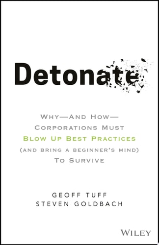 Detonate: Why - And How - Corporations Must Blow Up Best Practices (and bring a beginner's mind) To Survive
