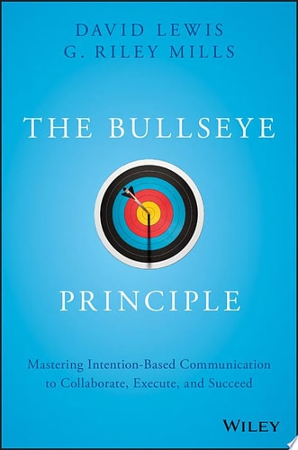 The Bullseye Principle Mastering Intention-Based Communication to Collaborate, Execute, and Succeed
