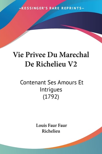 Vie Privee Du Marechal De Richelieu V2: Contenant Ses Amours Et Intrigues (1792) (French Edition)