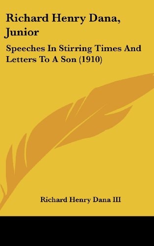 Richard Henry Dana, Junior: Speeches in Stirring Times and Letters to a Son (1910)