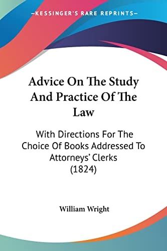 Advice On The Study And Practice Of The Law: With Directions For The Choice Of Books Addressed To Attorneys' Clerks (1824)