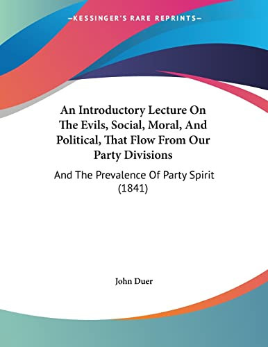 An Introductory Lecture On The Evils, Social, Moral, And Political, That Flow From Our Party Divisions: And The Prevalence Of Party Spirit (1841)