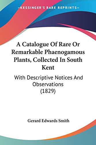 A Catalogue Of Rare Or Remarkable Phaenogamous Plants, Collected In South Kent: With Descriptive Notices And Observations (1829)