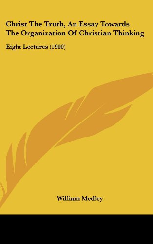 Christ The Truth, An Essay Towards The Organization Of Christian Thinking: Eight Lectures (1900)