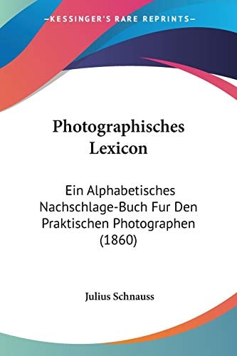 Photographisches Lexicon: Ein Alphabetisches Nachschlage-Buch Fur Den Praktischen Photographen (1860) (German Edition)