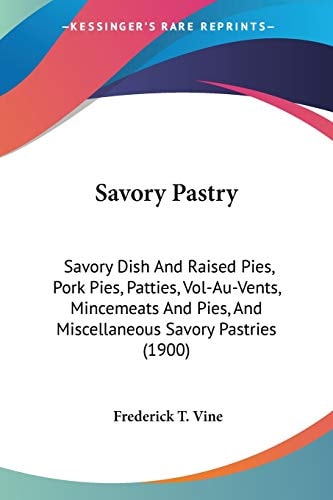 Savory Pastry: Savory Dish And Raised Pies, Pork Pies, Patties, Vol-Au-Vents, Mincemeats And Pies, And Miscellaneous Savory Pastries (1900)