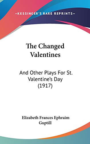 The Changed Valentines: And Other Plays For St. Valentine's Day (1917)