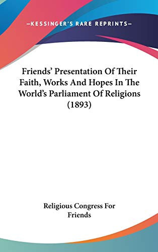 Friends' Presentation Of Their Faith, Works And Hopes In The World's Parliament Of Religions (1893)