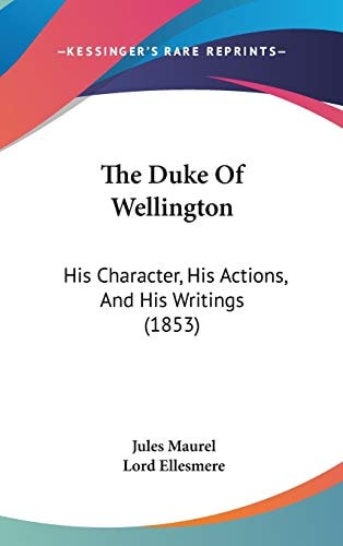 The Duke Of Wellington: His Character, His Actions, And His Writings (1853)