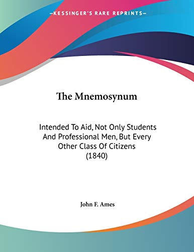 The Mnemosynum: Intended To Aid, Not Only Students And Professional Men, But Every Other Class Of Citizens (1840)