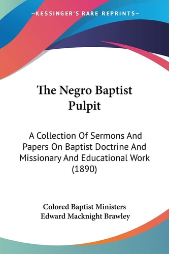 The Negro Baptist Pulpit: A Collection Of Sermons And Papers On Baptist Doctrine And Missionary And Educational Work (1890)