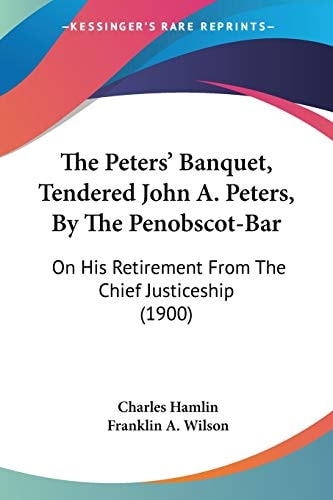 The Peters' Banquet, Tendered John A. Peters, By The Penobscot-Bar: On His Retirement From The Chief Justiceship (1900)