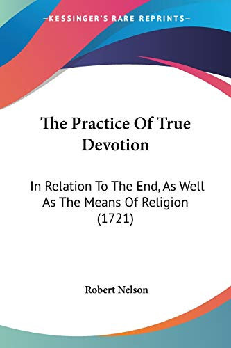 The Practice Of True Devotion: In Relation To The End, As Well As The Means Of Religion (1721)