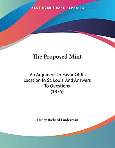 The Proposed Mint: An Argument In Favor Of Its Location In St. Louis, And Answers To Questions (1875)