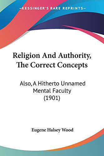 Religion And Authority, The Correct Concepts: Also, A Hitherto Unnamed Mental Faculty (1901)