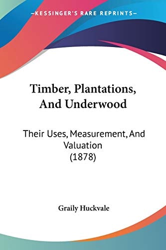 Timber, Plantations, And Underwood: Their Uses, Measurement, And Valuation (1878)