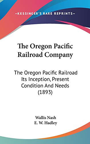 The Oregon Pacific Railroad Company: The Oregon Pacific Railroad Its Inception, Present Condition And Needs (1893)