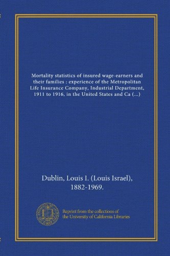 Mortality statistics of insured wage-earners and their families : experience of the Metropolitan Life Insurance Company, Industrial Department, 1911 ... ; with the collaboration of Edwin W....