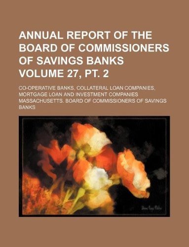 Annual Report of the Board of Commissioners of Savings Banks Volume 27, PT. 2; Co-Operative Banks, Collateral Loan Companies, Mortgage Loan and Investment Companies
