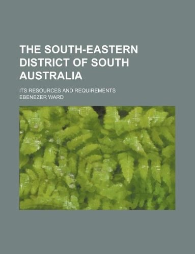 The South-Eastern district of South Australia; its resources and requirements