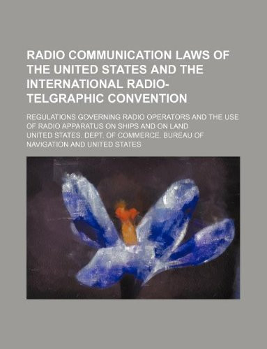 Radio communication laws of the United States and the International radio-telgraphic convention; Regulations governing radio operators and the use of radio apparatus on ships and on land