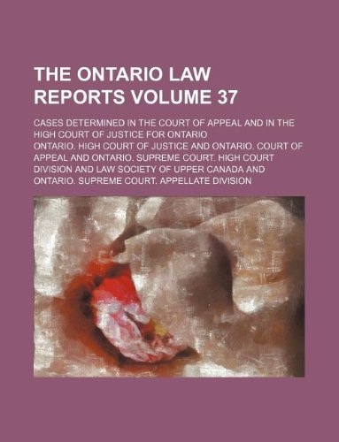 The Ontario law reports Volume 37 ; cases determined in the Court of Appeal and in the High Court of Justice for Ontario