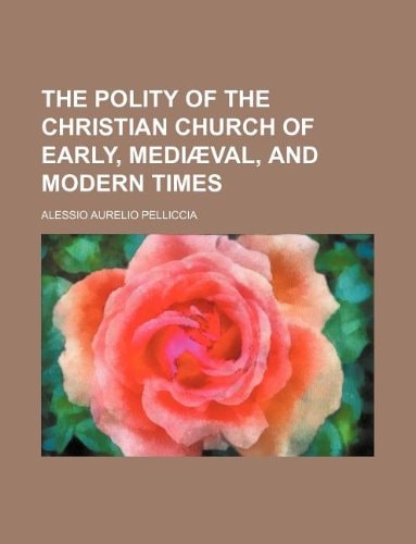 The polity of the Christian church of early, mediæval, and modern times