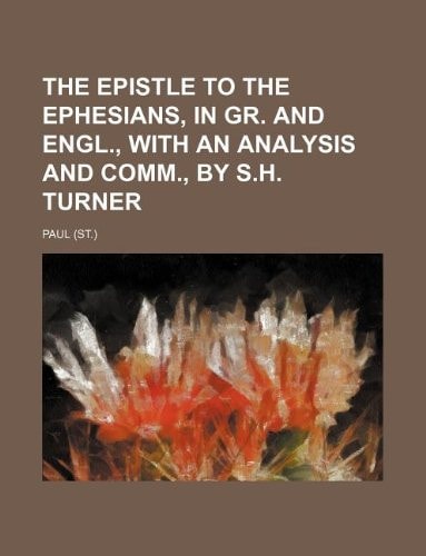 The Epistle to the Ephesians, in Gr. and Engl., with an analysis and comm., by S.H. Turner