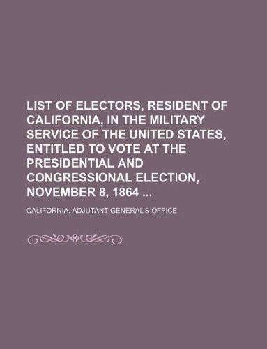 List of electors, resident of California, in the military service of the United States, entitled to vote at the presidential and congressional election, November 8, 1864