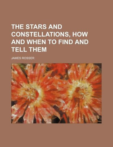 The stars and constellations, how and when to find and tell them