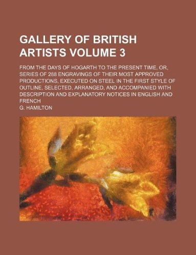 Gallery of British artists Volume 3 ; from the days of Hogarth to the present time, or, series of 288 engravings of their most approved productions, ... and accompanied with description and