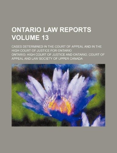 Ontario law reports Volume 13 ; cases determined in the Court of Appeal and in the High Court of Justice for Ontario
